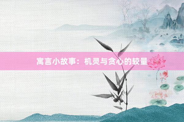寓言小故事：机灵与贪心的较量